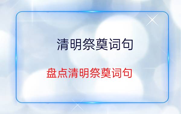 清明祭奠词句 盘点清明祭奠词句